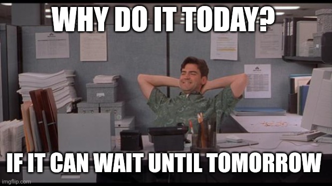 Wait until tomorrow | WHY DO IT TODAY? IF IT CAN WAIT UNTIL TOMORROW | image tagged in office lazy,funny memes | made w/ Imgflip meme maker