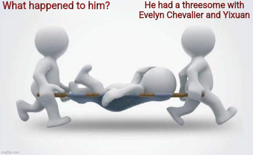 What happened to him? | What happened to him? He had a threesome with Evelyn Chevalier and Yixuan | image tagged in what happened to him,evelyn chevalier,yixuan,zenless zone zero | made w/ Imgflip meme maker