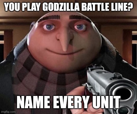 Every. Single. One. | YOU PLAY GODZILLA BATTLE LINE? NAME EVERY UNIT | image tagged in gru gun | made w/ Imgflip meme maker