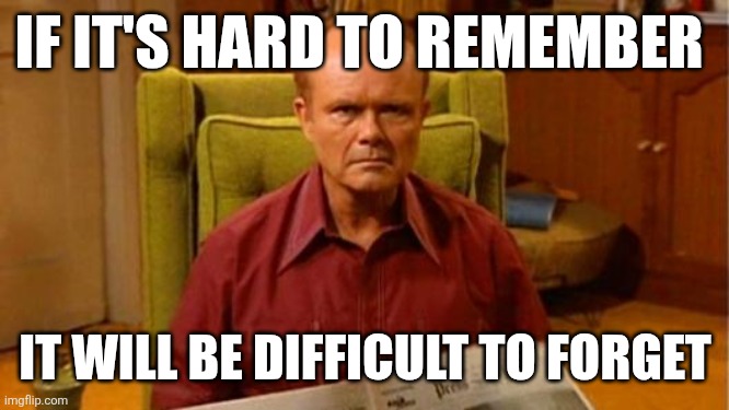 Hard to remember | IF IT'S HARD TO REMEMBER; IT WILL BE DIFFICULT TO FORGET | image tagged in red forman dumbass,funny memes | made w/ Imgflip meme maker