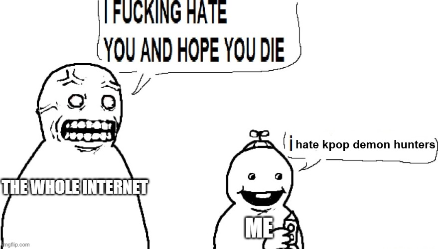 i cant be the only one | hate kpop demon hunters; THE WHOLE INTERNET; ME | image tagged in i f hate you and hope you die | made w/ Imgflip meme maker