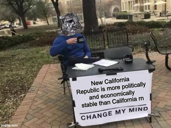 Change My Mind | New California Republic is more politically and economically stable than California rn | image tagged in memes,change my mind,fallout,politics | made w/ Imgflip meme maker