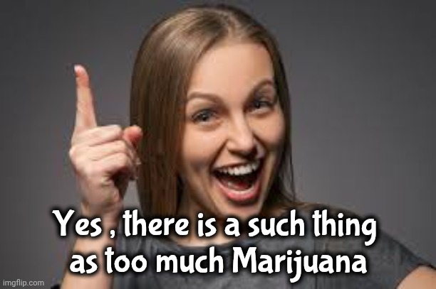 eureka face | Yes , there is a such thing 
as too much Marijuana | image tagged in eureka face | made w/ Imgflip meme maker