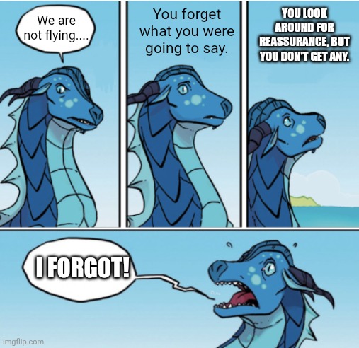 Tsunami Forgets Again... | YOU LOOK AROUND FOR REASSURANCE, BUT YOU DON'T GET ANY. You forget what you were going to say. We are not flying.... I FORGOT! | image tagged in schizophrenia | made w/ Imgflip meme maker