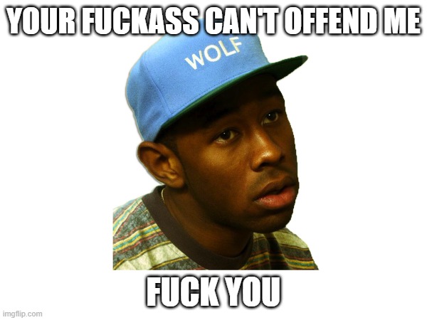 YOUR FUCKASS CAN'T OFFEND ME; FUCK YOU | made w/ Imgflip meme maker