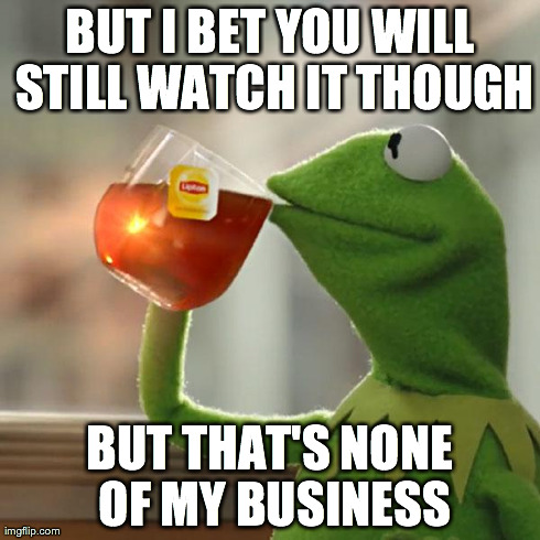 But That's None Of My Business | BUT I BET YOU WILL STILL WATCH IT THOUGH BUT THAT'S NONE OF MY BUSINESS | image tagged in memes,but thats none of my business,kermit the frog | made w/ Imgflip meme maker
