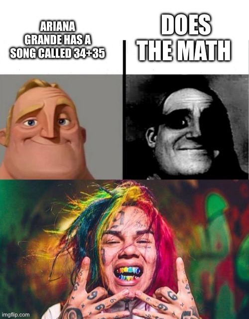 It’s sixty nine | image tagged in ariana grande,6ix9ine,mr incredible,music | made w/ Imgflip meme maker