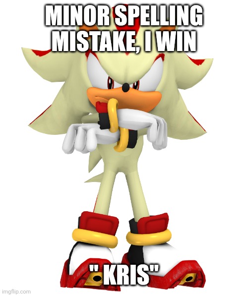 Minor spelling mistake, I win | MINOR SPELLING MISTAKE, I WIN " KRIS" | image tagged in minor spelling mistake i win | made w/ Imgflip meme maker