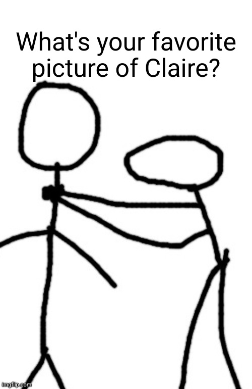 chocking you | What's your favorite picture of Claire? | image tagged in chocking you | made w/ Imgflip meme maker