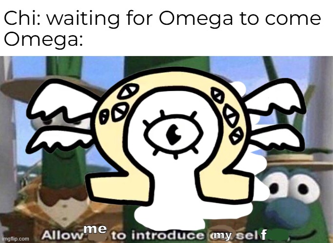 Another Greek Alphabet Lore meme | Chi: waiting for Omega to come
Omega:; my; me; f | image tagged in veggietales 'allow us to introduce ourselfs' | made w/ Imgflip meme maker