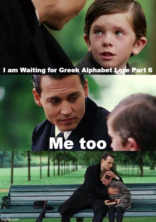 More Greek Alphabet lore meme yippee | I am Waiting for Greek Alphabet Lore Part 6; Me too | image tagged in memes,finding neverland | made w/ Imgflip meme maker