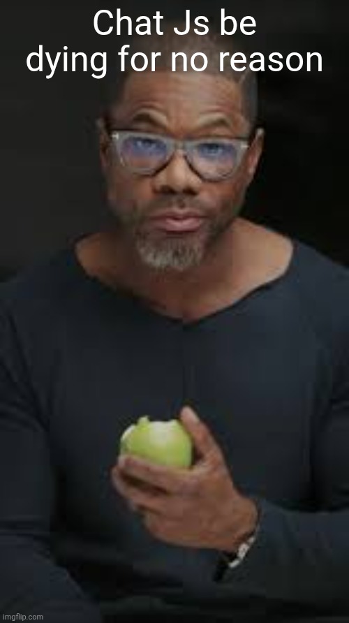 Guy eating apple | Chat Js be dying for no reason | image tagged in guy eating apple | made w/ Imgflip meme maker