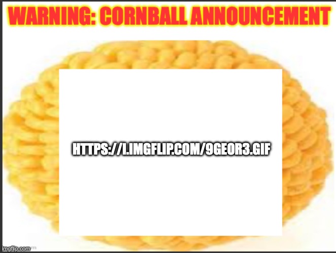 cornball announcement | HTTPS://I.IMGFLIP.COM/9GEOR3.GIF | image tagged in cornball announcement | made w/ Imgflip meme maker
