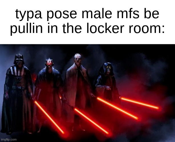 s | typa pose male mfs be pullin in the locker room: | image tagged in sith squad | made w/ Imgflip meme maker