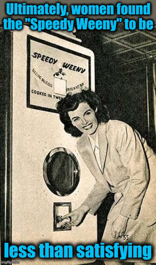 Too speedy | Ultimately, women found
the "Speedy Weeny" to be; less than satisfying | image tagged in memes,speedy weeny,women,vintage,vending machine | made w/ Imgflip meme maker