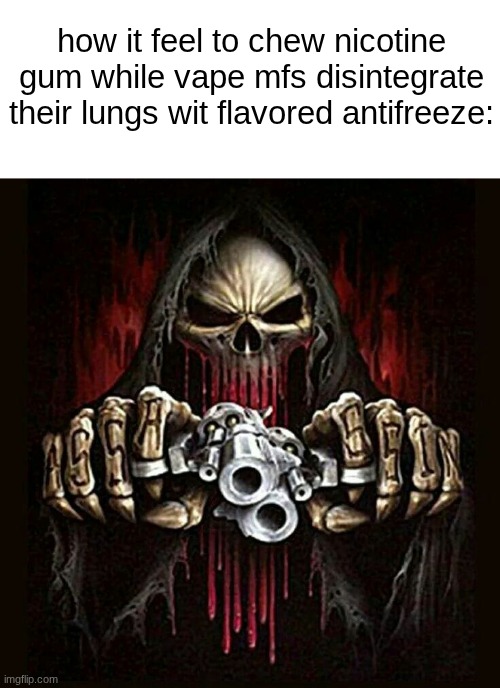 nicorette is the ONLY way. | how it feel to chew nicotine gum while vape mfs disintegrate their lungs wit flavored antifreeze: | image tagged in badass skeleton | made w/ Imgflip meme maker