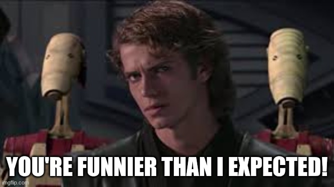 YOU'RE FUNNIER THAN I EXPECTED! | image tagged in anakin general grievous you're shorter than i expected | made w/ Imgflip meme maker