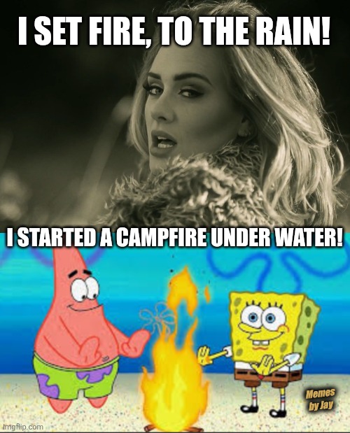 Boom | I SET FIRE, TO THE RAIN! I STARTED A CAMPFIRE UNDER WATER! Memes by Jay | image tagged in adele hellow,spongebob,fire | made w/ Imgflip meme maker