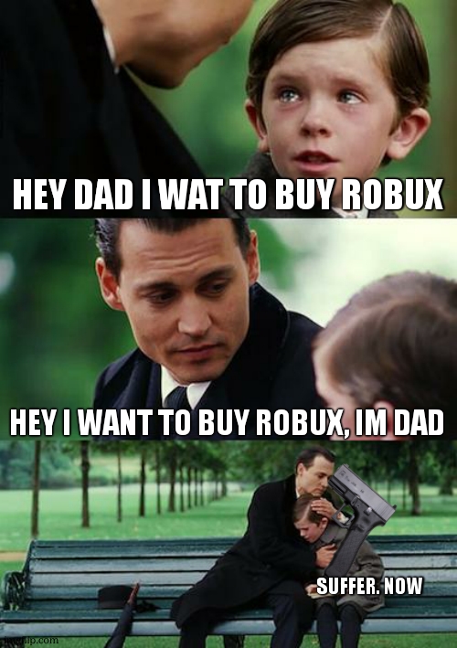 Finding Neverland Meme | HEY DAD I WAT TO BUY ROBUX; HEY I WANT TO BUY ROBUX, IM DAD; SUFFER. NOW | image tagged in memes,finding neverland | made w/ Imgflip meme maker