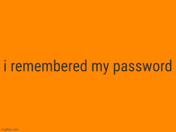i remembered my password | made w/ Imgflip meme maker
