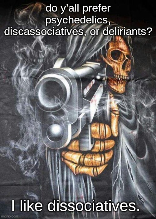3 main types of hallucinogens. I do not like deliriants. | do y'all prefer psychedelics, discassociatives, or deliriants? I like dissociatives. | image tagged in badass skeleton | made w/ Imgflip meme maker