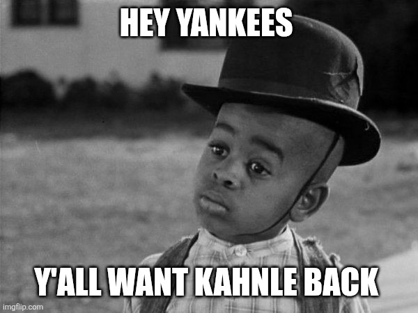 Stymie | HEY YANKEES; Y'ALL WANT KAHNLE BACK | image tagged in stymie | made w/ Imgflip meme maker