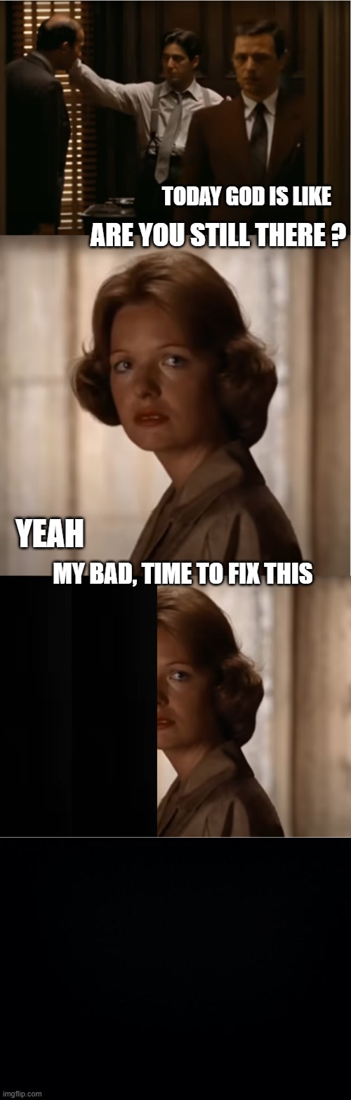 It was the last time you ask me about my affairs !!! | TODAY GOD IS LIKE; ARE YOU STILL THERE ? YEAH; MY BAD, TIME TO FIX THIS | image tagged in the godfather,dark humor,door,celebrity deaths,classic movies,mafia don | made w/ Imgflip meme maker