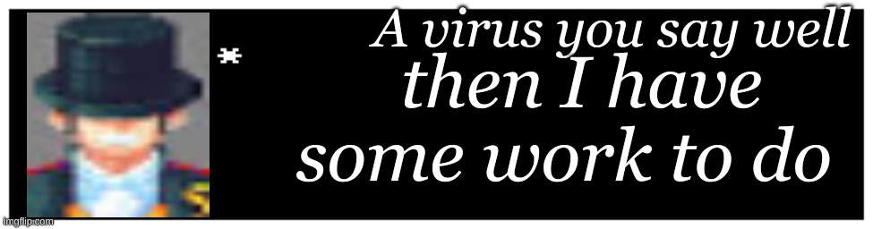 hey notice can you follow me I got some ideas for the dark virus | A virus you say well; then I have some work to do | image tagged in undertale text box,dark virus,virus war | made w/ Imgflip meme maker