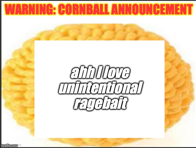cornball announcement | ahh I love unintentional ragebait | image tagged in cornball announcement | made w/ Imgflip meme maker