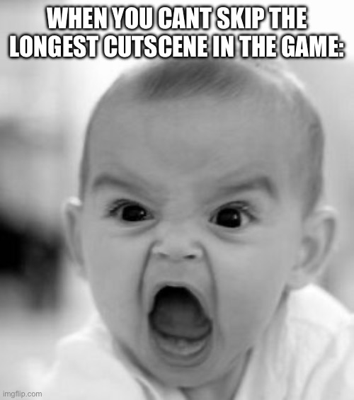 are you kidding me?! | WHEN YOU CANT SKIP THE LONGEST CUTSCENE IN THE GAME: | image tagged in memes,angry baby | made w/ Imgflip meme maker