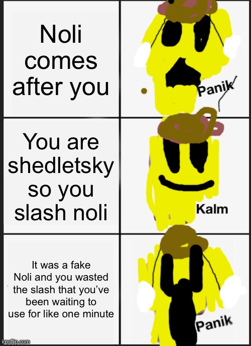 Noli moveset be like: | Noli comes after you; You are shedletsky so you slash noli; It was a fake Noli and you wasted the slash that you’ve been waiting to use for like one minute | image tagged in memes,panik kalm panik | made w/ Imgflip meme maker