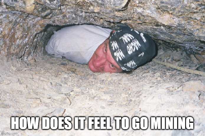 HOW DOES IT FEEL TO GO MINING | image tagged in ted the caver,mining,cave | made w/ Imgflip meme maker
