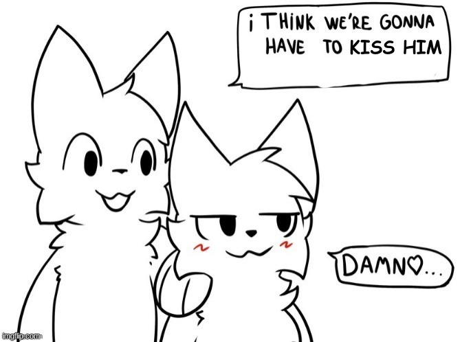 I think we're gonna have to kiss him | image tagged in i think we're gonna have to kiss him | made w/ Imgflip meme maker