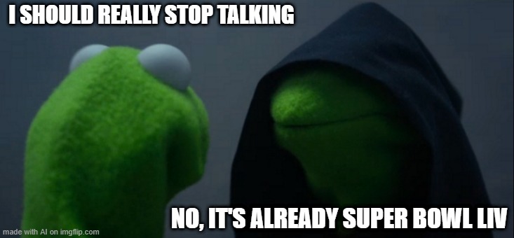 I won't let you stop talking | I SHOULD REALLY STOP TALKING; NO, IT'S ALREADY SUPER BOWL LIV | image tagged in memes,evil kermit,funny | made w/ Imgflip meme maker