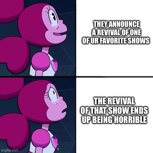 Spinel caption meme | THEY ANNOUNCE A REVIVAL OF ONE OF UR FAVORITE SHOWS; THE REVIVAL OF THAT SHOW ENDS UP BEING HORRIBLE | image tagged in spinel | made w/ Imgflip meme maker