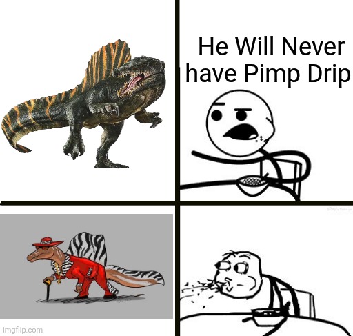 He will never be | He Will Never have Pimp Drip | image tagged in he will never be,memes,dinosaurs,shitpost,funny memes,lol | made w/ Imgflip meme maker