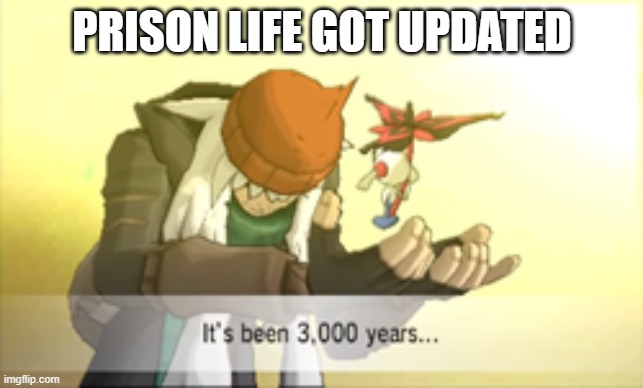 It's been 3000 Years | PRISON LIFE GOT UPDATED | image tagged in it's been 3000 years | made w/ Imgflip meme maker