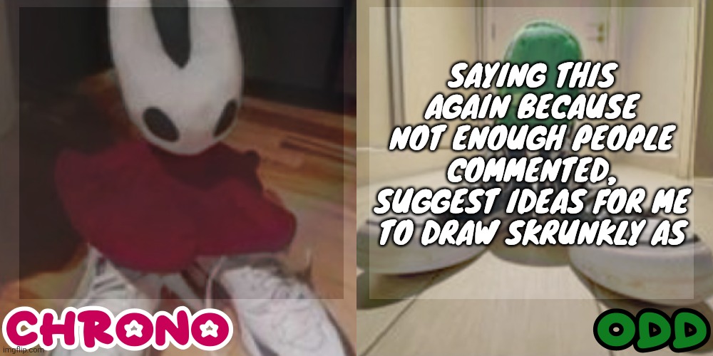 Chrono and odd shared temp | SAYING THIS AGAIN BECAUSE NOT ENOUGH PEOPLE COMMENTED, SUGGEST IDEAS FOR ME TO DRAW SKRUNKLY AS | image tagged in chrono and odd shared temp | made w/ Imgflip meme maker