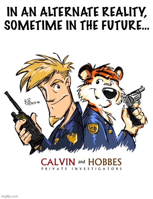 They’re always on the case… | IN AN ALTERNATE REALITY, SOMETIME IN THE FUTURE… | image tagged in calvin and hobbes,private investigators,fan art,tribute | made w/ Imgflip meme maker