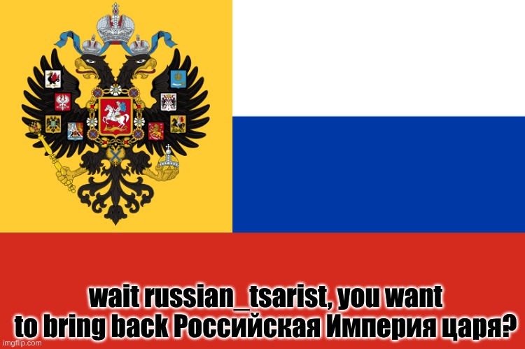 Российская империя вернётся! Царская власть будет выше, чем прежде! | wait russian_tsarist, you want to bring back Российская Империя царя? | image tagged in flag of russian empire | made w/ Imgflip meme maker