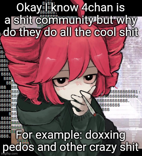 Teto smoking | Okay I know 4chan is a shit community but why do they do all the cool shit; For example: doxxing pedos and other crazy shit | image tagged in teto smoking | made w/ Imgflip meme maker