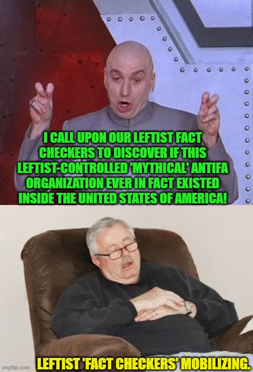 Because you can never go wrong listening to them . . . honest! | I CALL UPON OUR LEFTIST FACT CHECKERS TO DISCOVER IF THIS LEFTIST-CONTROLLED 'MYTHICAL' ANTIFA ORGANIZATION EVER IN FACT EXISTED INSIDE THE UNITED STATES OF AMERICA! LEFTIST 'FACT CHECKERS' MOBILIZING. | image tagged in dr evil laser | made w/ Imgflip meme maker