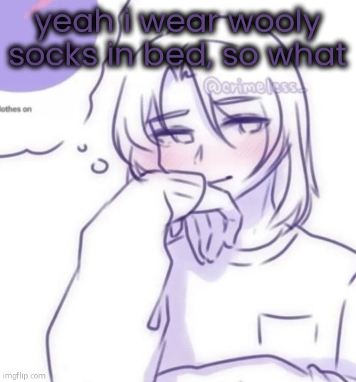 Smug look | yeah i wear wooly socks in bed, so what | image tagged in smug look | made w/ Imgflip meme maker