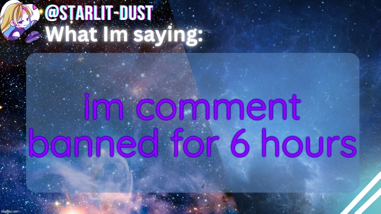 Stardust's template by GraceOMG | im comment banned for 6 hours | image tagged in stardust's template by graceomg | made w/ Imgflip meme maker