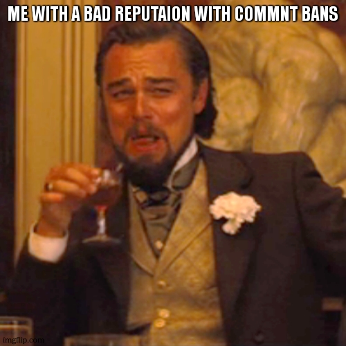 Laughing Leo Meme | ME WITH A BAD REPUTAION WITH COMMNT BANS | image tagged in memes,laughing leo | made w/ Imgflip meme maker