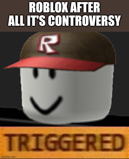 Controversy | ROBLOX AFTER ALL IT'S CONTROVERSY | image tagged in roblox triggered | made w/ Imgflip meme maker