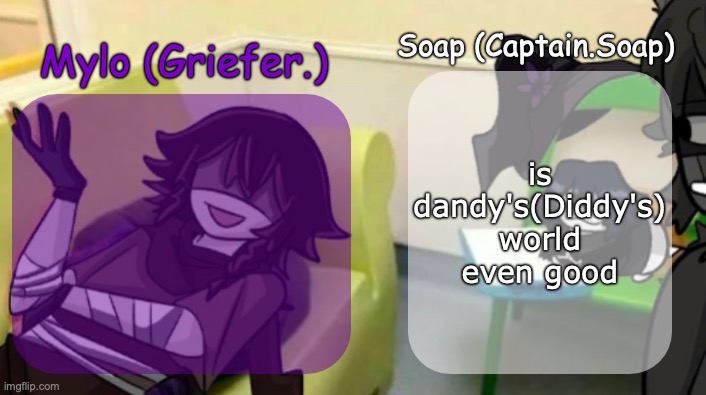 Soap's and Mylo's forsaken temp | is dandy's(Diddy's) world even good | image tagged in soap's and mylo's forsaken temp | made w/ Imgflip meme maker