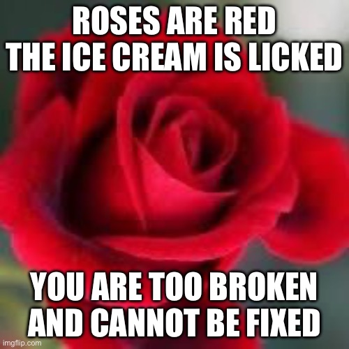 Broken like the ice cream machine | ROSES ARE RED
THE ICE CREAM IS LICKED; YOU ARE TOO BROKEN
AND CANNOT BE FIXED | image tagged in roses are red,broken,fixed,lick | made w/ Imgflip meme maker