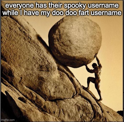 Sisyphus | everyone has their spooky username while I have my doo doo fart username | image tagged in sisyphus | made w/ Imgflip meme maker