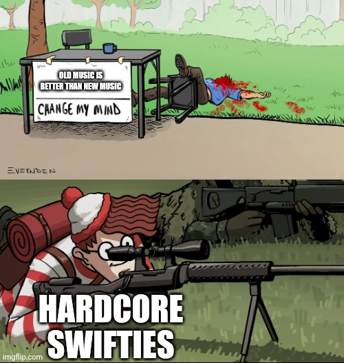 Reusing an old meme | OLD MUSIC IS BETTER THAN NEW MUSIC; HARDCORE SWIFTIES | image tagged in waldo snipes change my mind guy | made w/ Imgflip meme maker